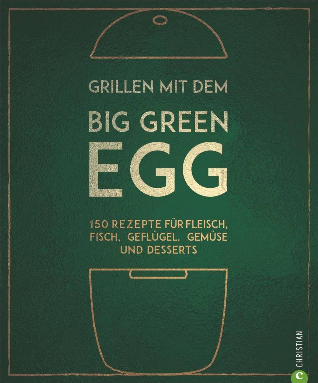 Grillen mit dem Big Green Egg 125 kreative Rezepte für Fleisch, Fisch, Geflügel, Gemüse und Desserts