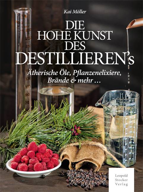 Die hohe Kunst des Destillierens Ätherische Öle, Pflanzenelixiere, Brände & mehr ...