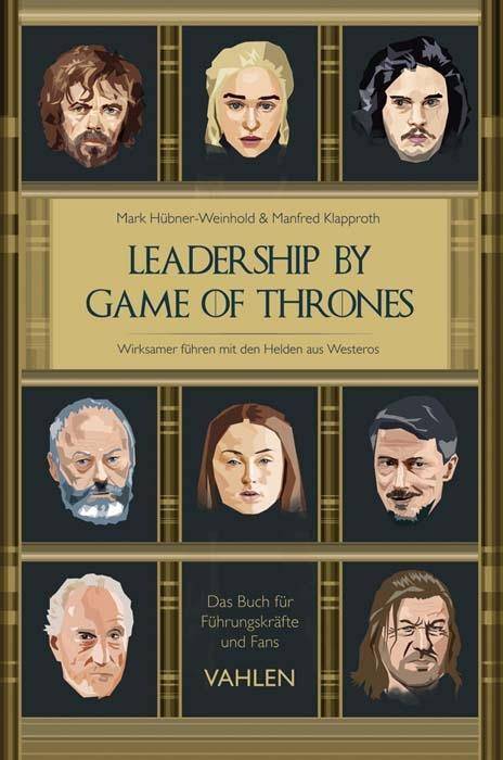 Leadership by Game of Thrones Wirksamer führen mit den Helden von Westeros