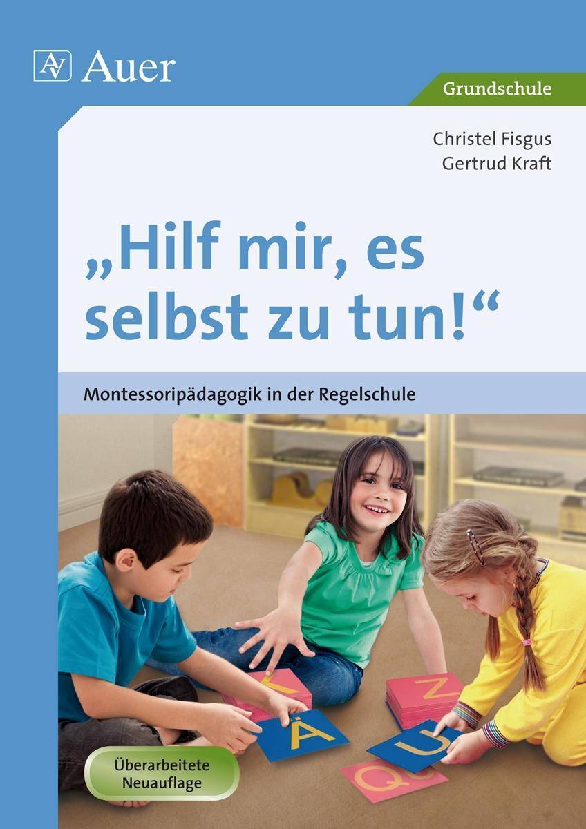Hilf mir, es selbst zu tun! Montessoripädagogik in der Regelschule (1. bis 4. Klasse)