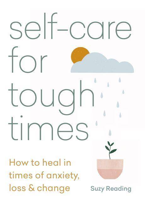 Self-care for Tough Times How to heal in times of anxiety, loss and change