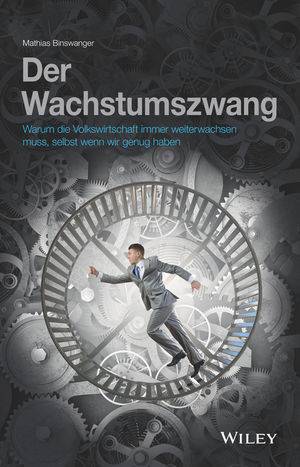 Der Wachstumszwang Warum die Volkswirtschaft immer weiterwachsen muss, selbst wenn wir genug haben