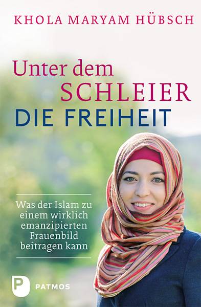 Unter dem Schleier die Freiheit Was der Islam zu einem wirklich emanzipierten Frauenbild beitragen kann