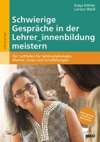 Schwierige Gespräche in der Lehrer_innenbildung meistern Der Leitfaden für Seminarleitungen, Mentor_innen und Schulleitungen