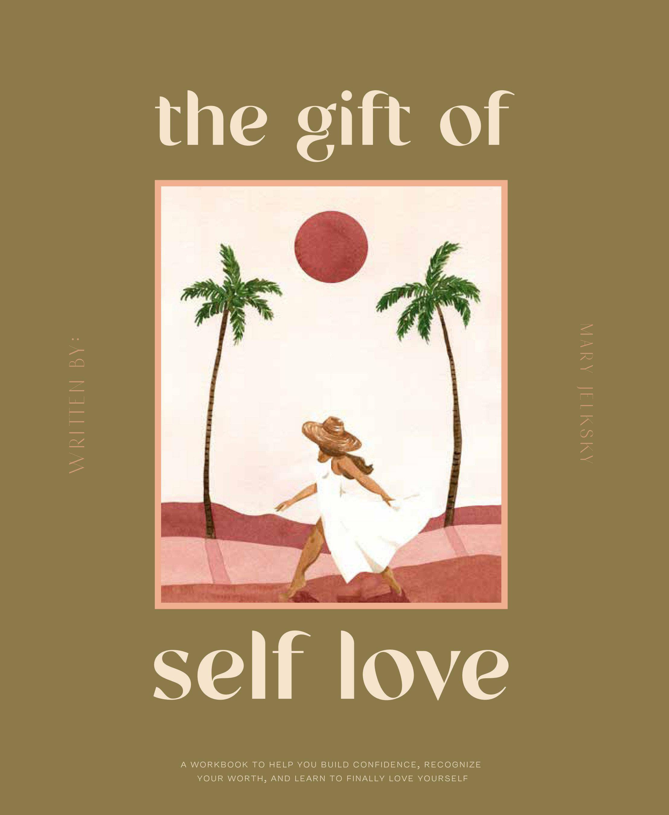 The Gift of Self-Love A Workbook to Help You Build Confidence, Recognize Your Worth, and Learn to Finally Love Yourself