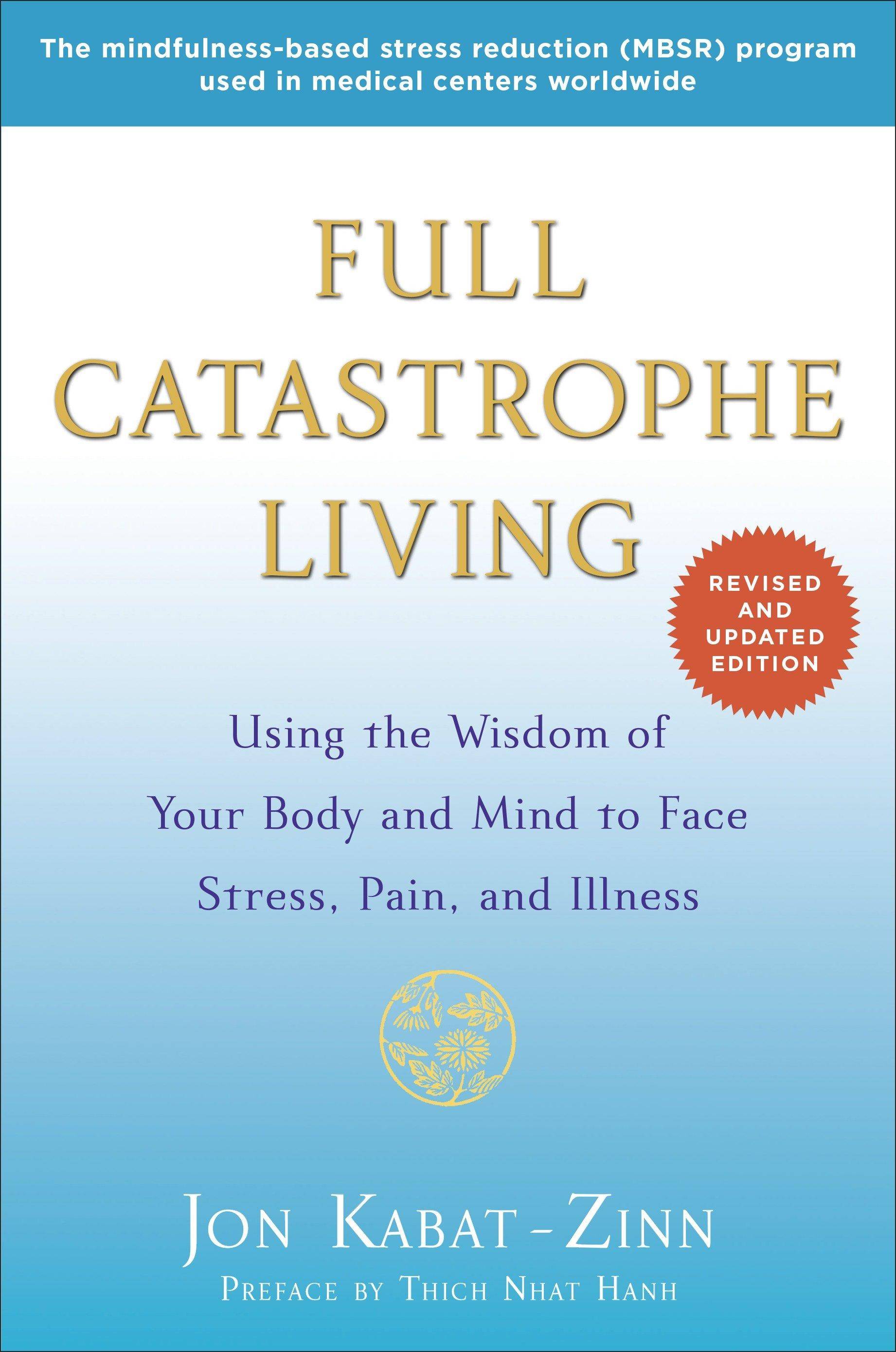 Full Catastrophe Living Using the Wisdom of Your Body and Mind to Face Stress, Pain, and Illness