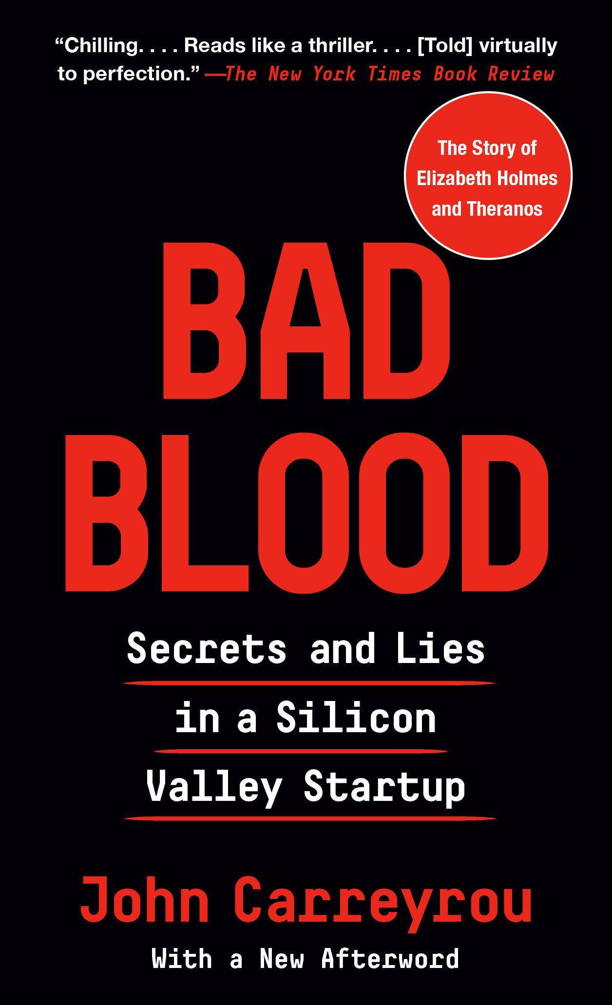 Bad Blood Secrets and Lies in a Silicon Valley Startup. The story of Elizabeth Holmes and Theranos. With a new afterword