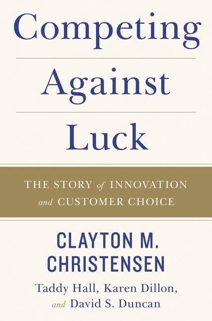 Competing Against Luck The Story of Innovation and Customer Choice