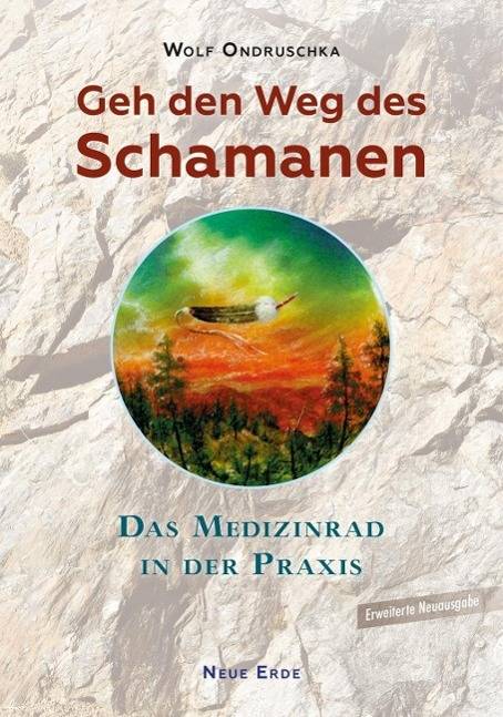 Geh den Weg des Schamanen Das Medizinrad in der Praxis