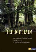 Der Heilige Hain Germanische Zauberpflanzen, heilige Bäume und schamanische Rituale