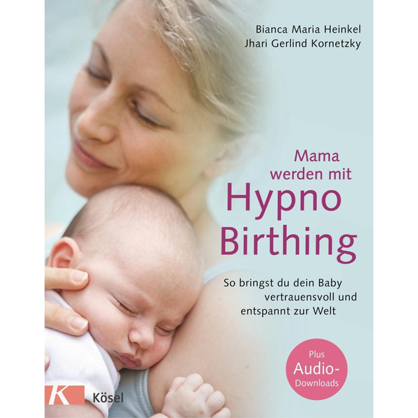 Mama werden mit Hypnobirthing So bringst du dein Baby vertrauensvoll und entspannt zur Welt. Mit Audio-Downloads