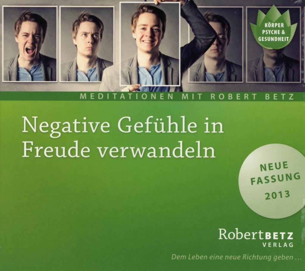 Negative Gefühle in Freude verwandeln, Audio-CD Meditationen mit Robert Betz. Neue Fassung 2013