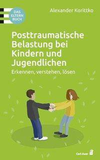 Posttraumatische Belastung bei Kindern und Jugendlichen Erkennen, verstehen, lösen. Das Elternbuch