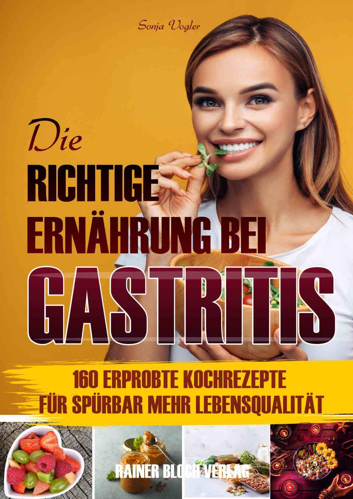 Die richtige Ernährung bei Gastritis 160 leckere Kochrezepte für spürbar mehr Lebensqualität bei Gastritis
