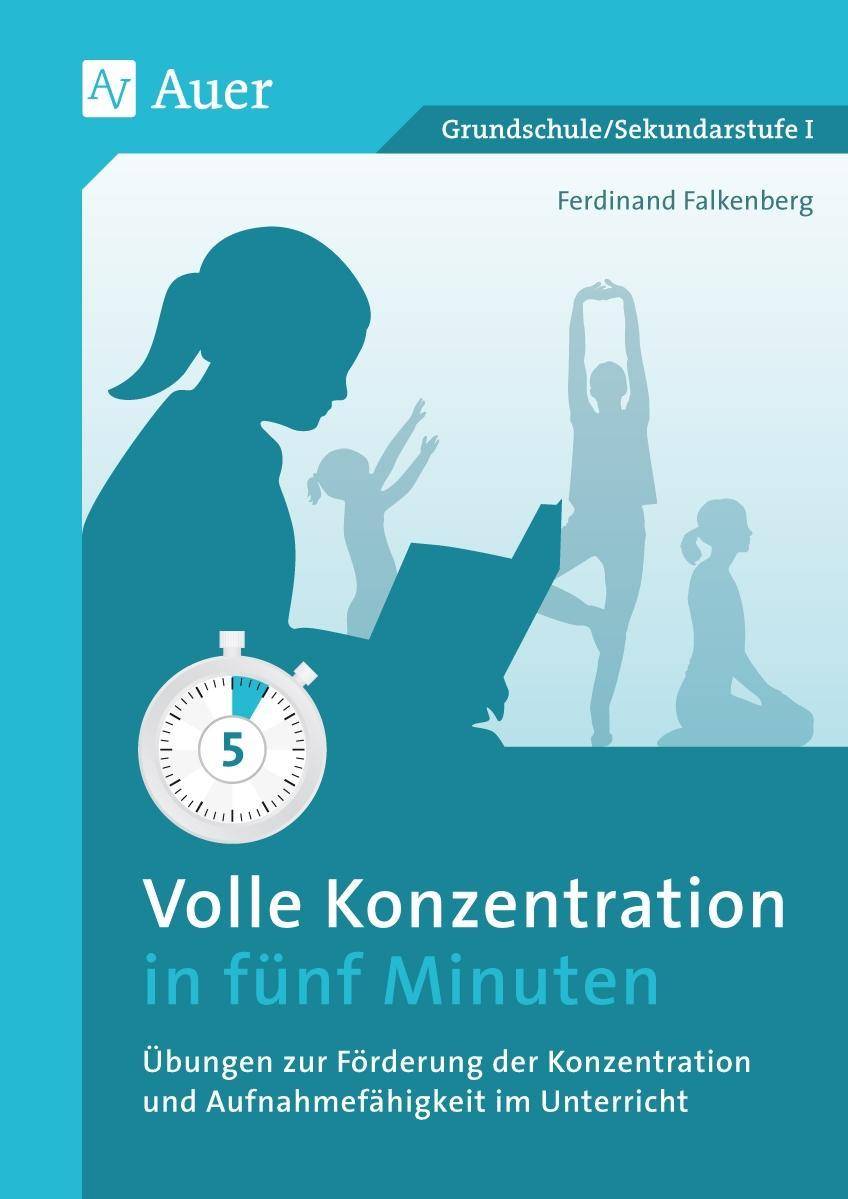 Volle Konzentration in fünf Minuten Übungen zur Förderung der Konzentration und Aufnahmefähigkeit im Unterricht (1. bis 10. Klasse)