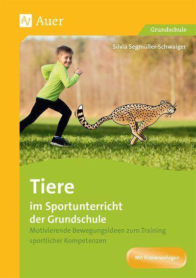 Tiere im Sportunterricht der Grundschule Motivierende Bewegungsideen zum Training sportlicher Kompetenzen (1. bis 4. Klasse)