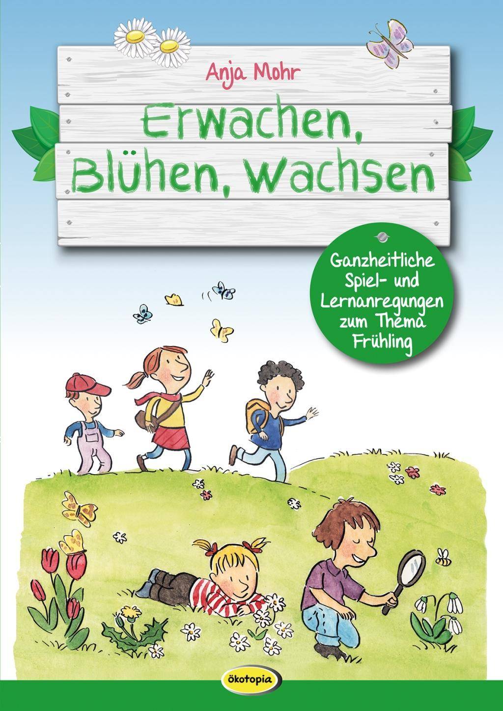 Erwachen, Blühen, Wachsen Ganzheitliche Spiel- und Lernanregungen zum Thema Frühling