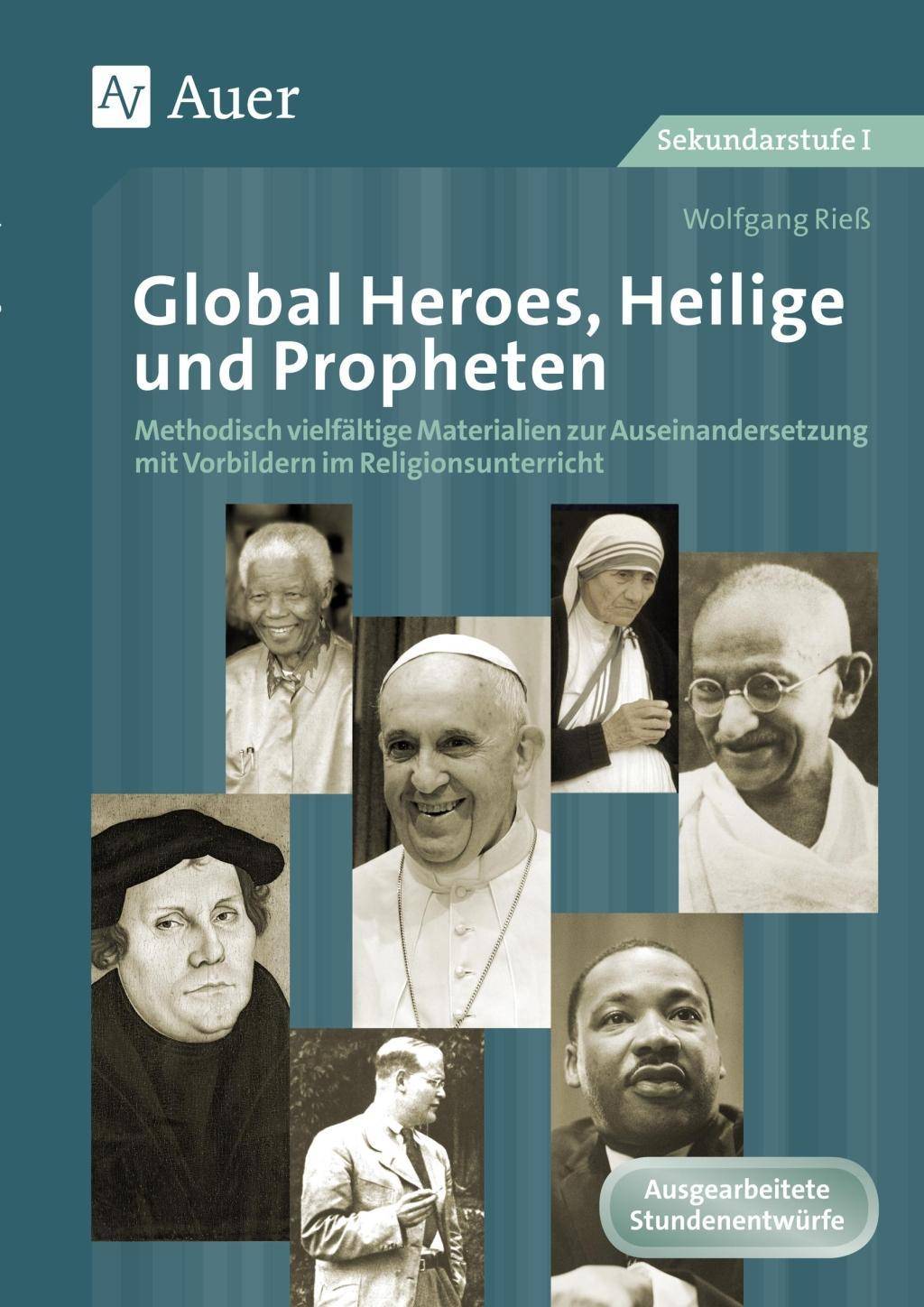 Global Heroes, Heilige und Propheten Methodisch vielfältige Materialien zur Auseinander setzung mit Vorbildern im Religionsunterricht (5. bis 10. Kla