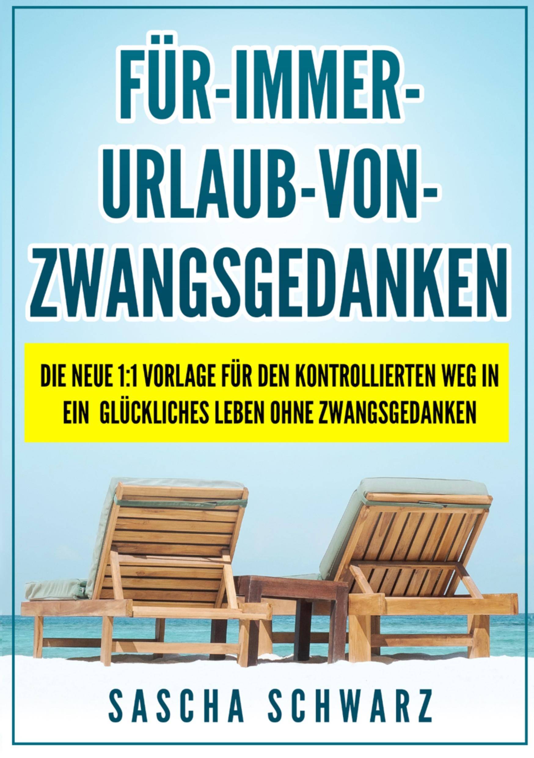 Für immer Urlaub von Zwangsgedanken Die neue 1:1 Vorlage für den kontrollierten Weg in ein glückliches Leben ohne Zwangsgedanken