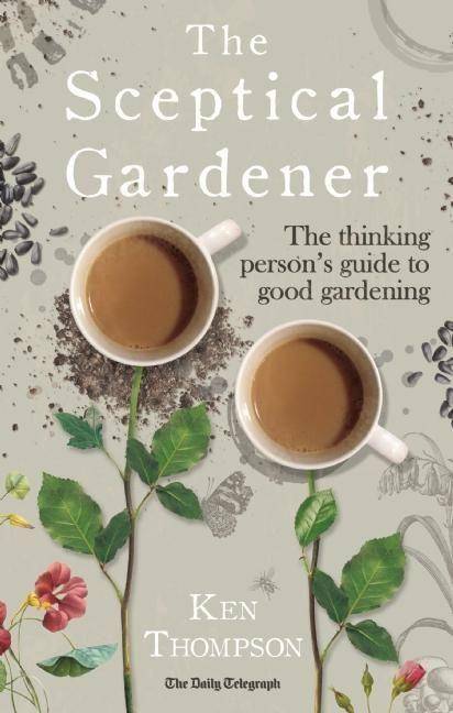 The Sceptical Gardener The Thinking Person's Guide to Good Gardening