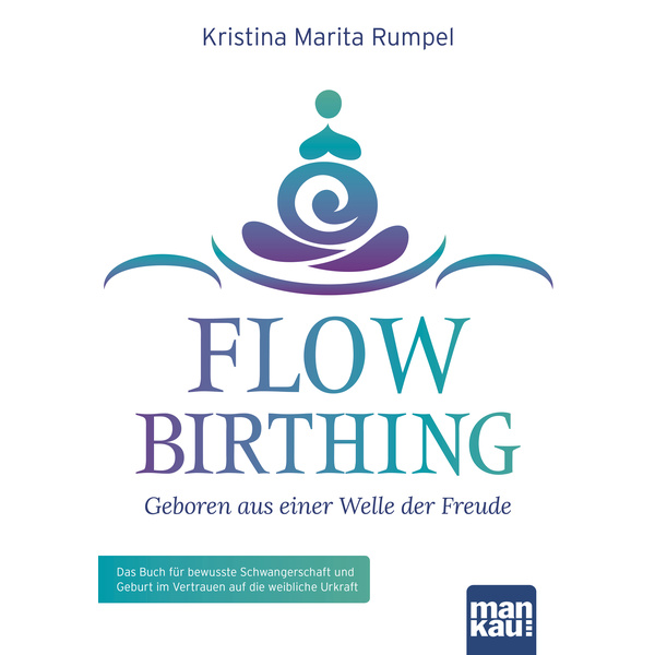 FlowBirthing - Geboren aus einer Welle der Freude Das Buch für bewusste Schwangerschaft und Geburt im Vertrauen auf die weibliche Urkraft