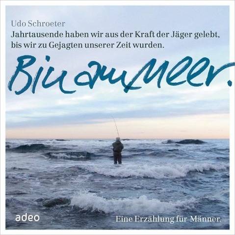 Bin am Meer, 6 Audio-CDs Jahrtausende haben wir aus der Kraft der Jäger gelebt, bis wir zu Gejagten unserer Zeit wurden. Eine Erzählung für Männer