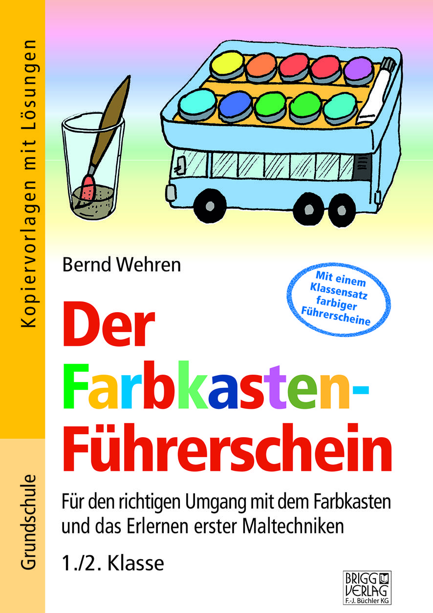 Der Farbkasten-Führerschein Für den richtigen Umgang mit dem Farbkasten und das Erlernen erster Maltechniken 1./2. Klasse