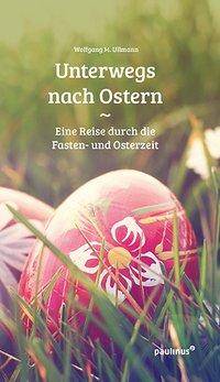 Unterwegs nach Ostern Eine Reise durch die Fasten- und Osterzeit