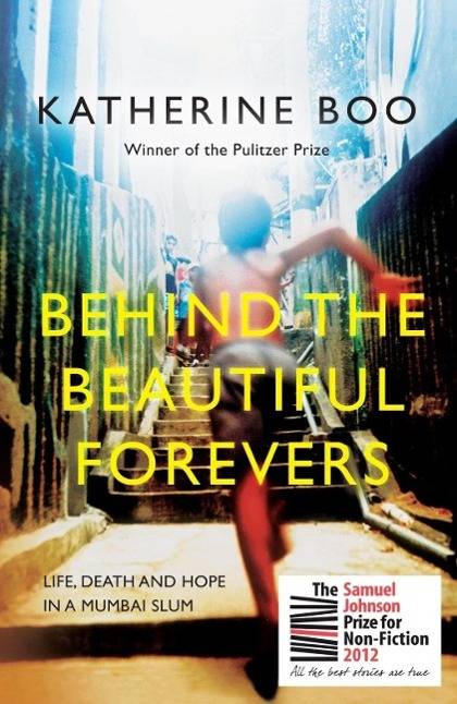Behind the Beautiful Forevers Life, Death and Hope in a Mumbai Slum. Winner of the PEN/John Kenneth Galbraith Award 2013