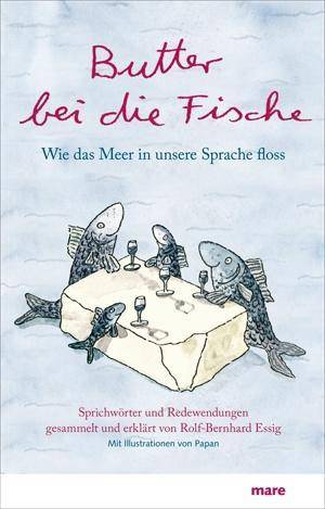 Butter bei die Fische Wie das Meer in unsere Sprache floss. Sprichwörter und Redewendungen gesammelt und erklärt