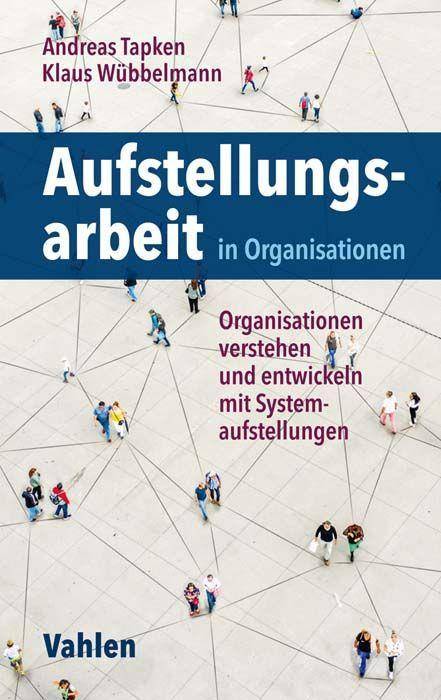 Aufstellungsarbeit in Organisationen Organisationen verstehen und entwickeln mit Systemaufstellungen
