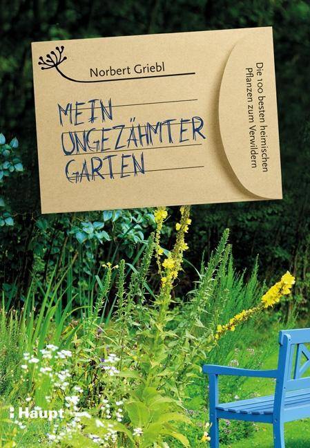 Mein ungezähmter Garten Die 100 besten heimischen Pflanzen zum Verwildern