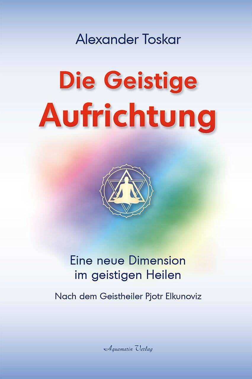 Die geistige Aufrichtung Herstellung der göttlichen Ordnung nach dem Geistheiler Pjotr Elkunoviz