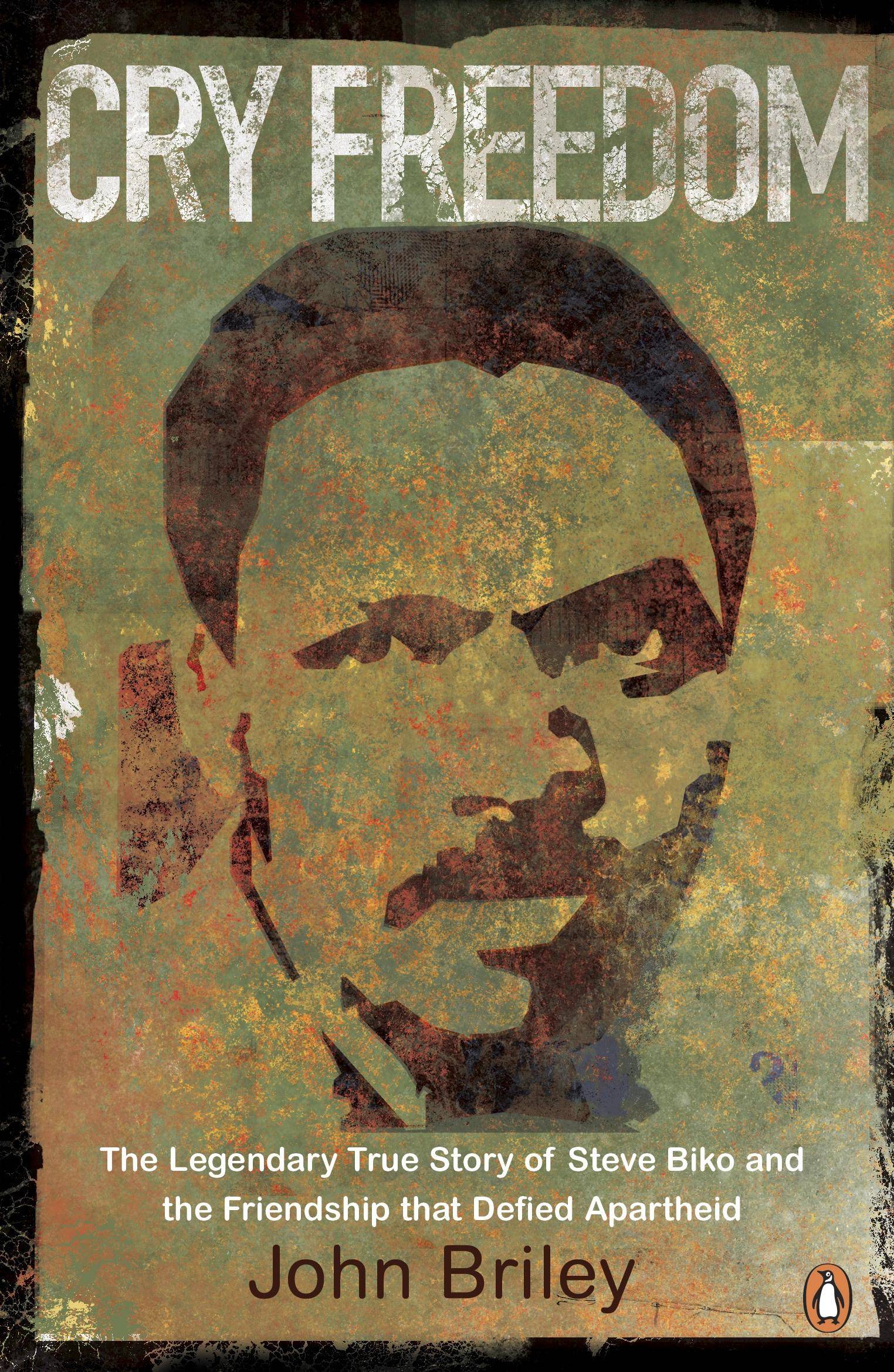 Cry Freedom The Legendary True Story of Steve Biko and the Friendship That Defied Apartheid