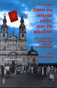 Denn sie wissen nicht, was sie glauben Oder warum man redlicherweise nicht mehr Christ sein kann. Eine Streitschrift