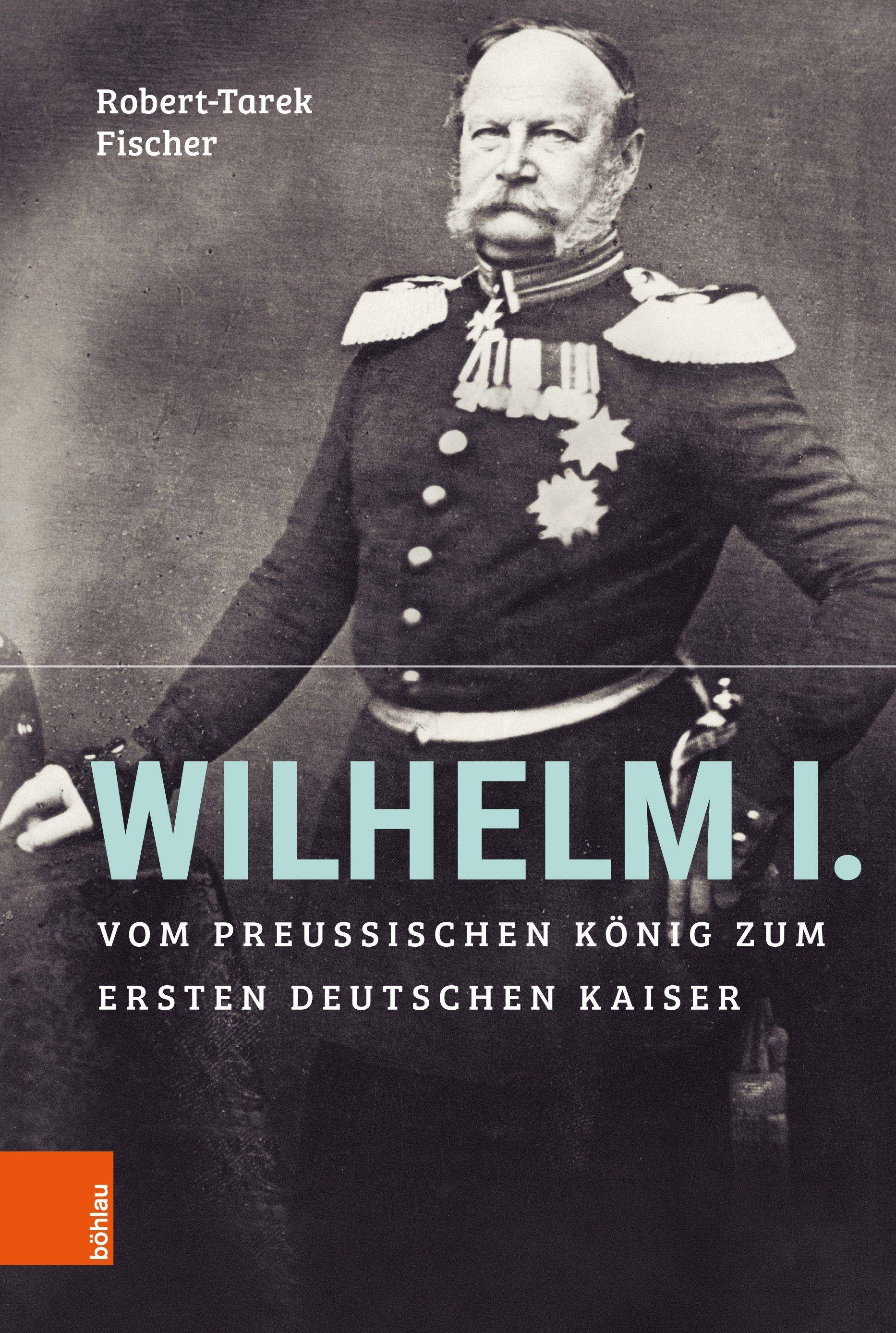 Wilhelm I. Vom preußischen König zum ersten Deutschen Kaiser