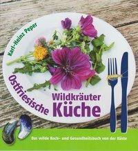 Ostfriesische Wildkräuterküche Das wilde Koch- und Gesundheitsbuch von der Küste