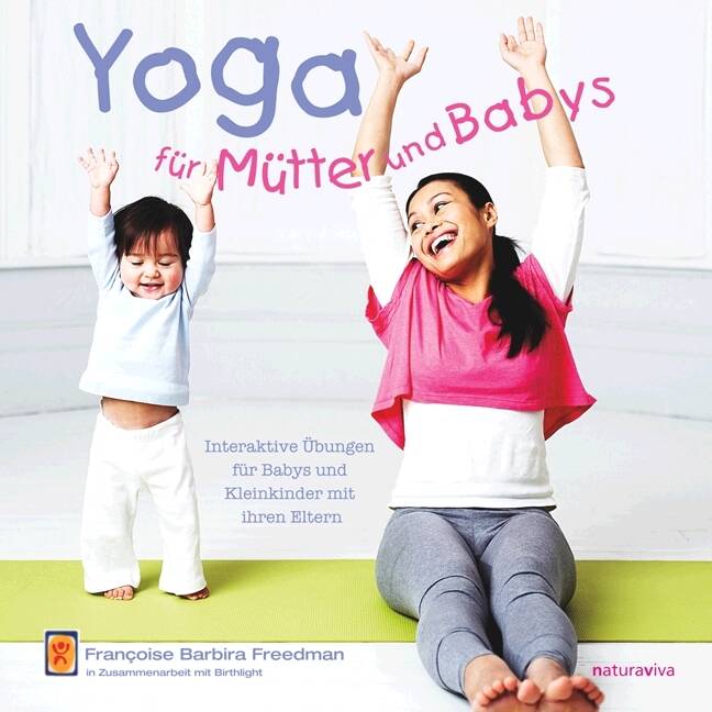 Yoga für Mütter und Babys Interaktive Übungen für Babys und Kleinkinder mit ihren Eltern. in Zusammenarbeit mit Birthlight
