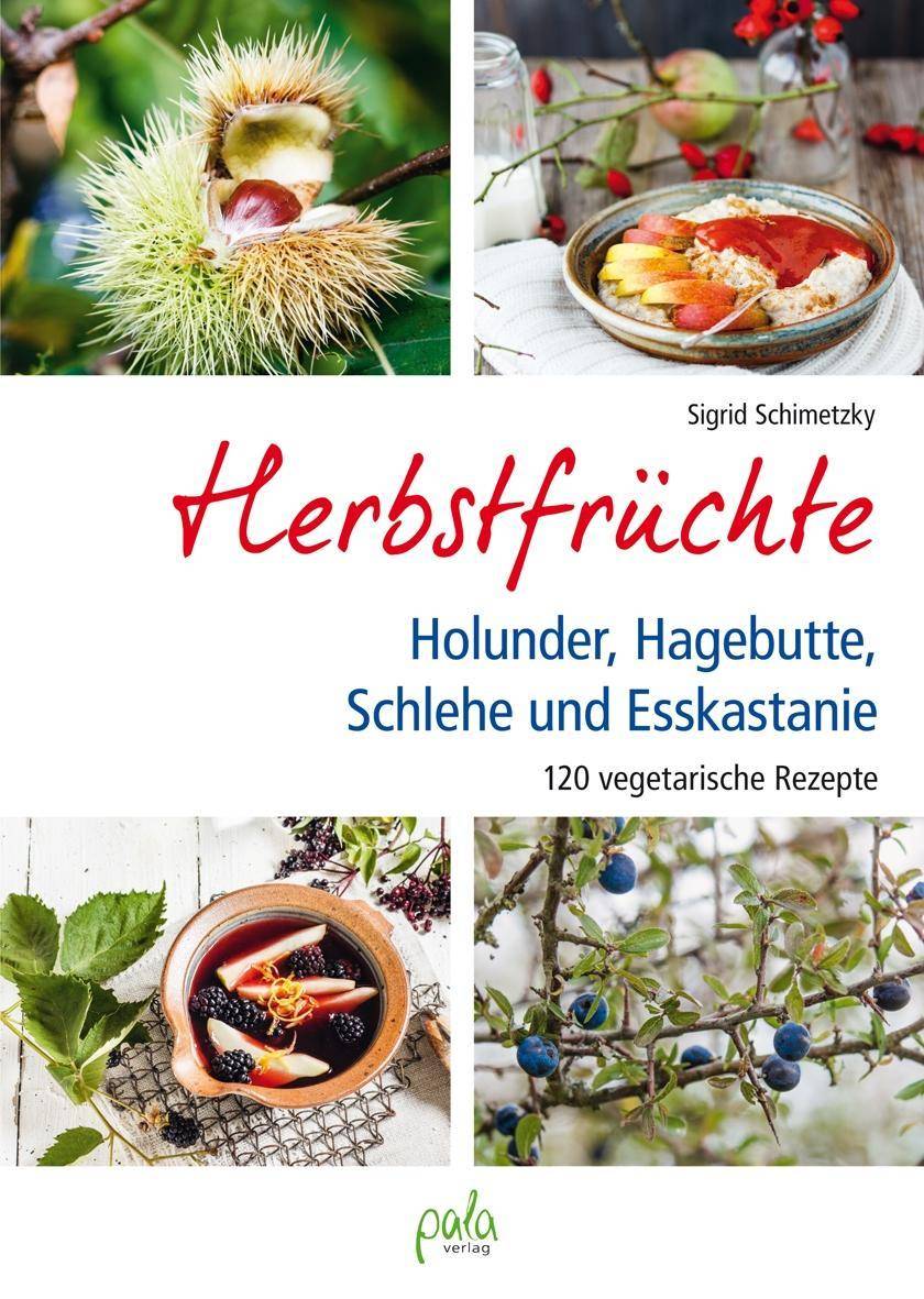 Herbstfrüchte Holunder, Hagebutte, Schlehe und Esskastanie. 120 vegetarische Rezepte