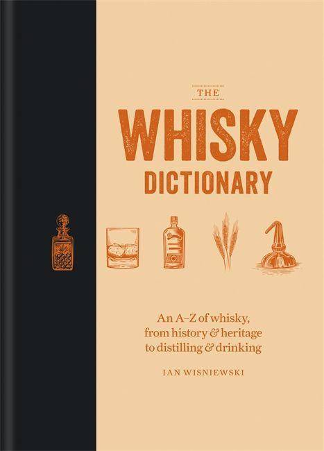 The Whisky Dictionary An A-Z of whisky, from history & heritage to distilling & drinking