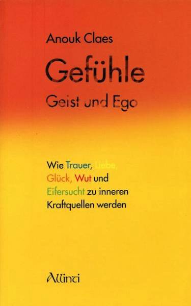 Gefühle, Geist und Ego Wie Trauer, Liebe, Glück, Wut und Eifersucht zu inneren Kraftquellen werden