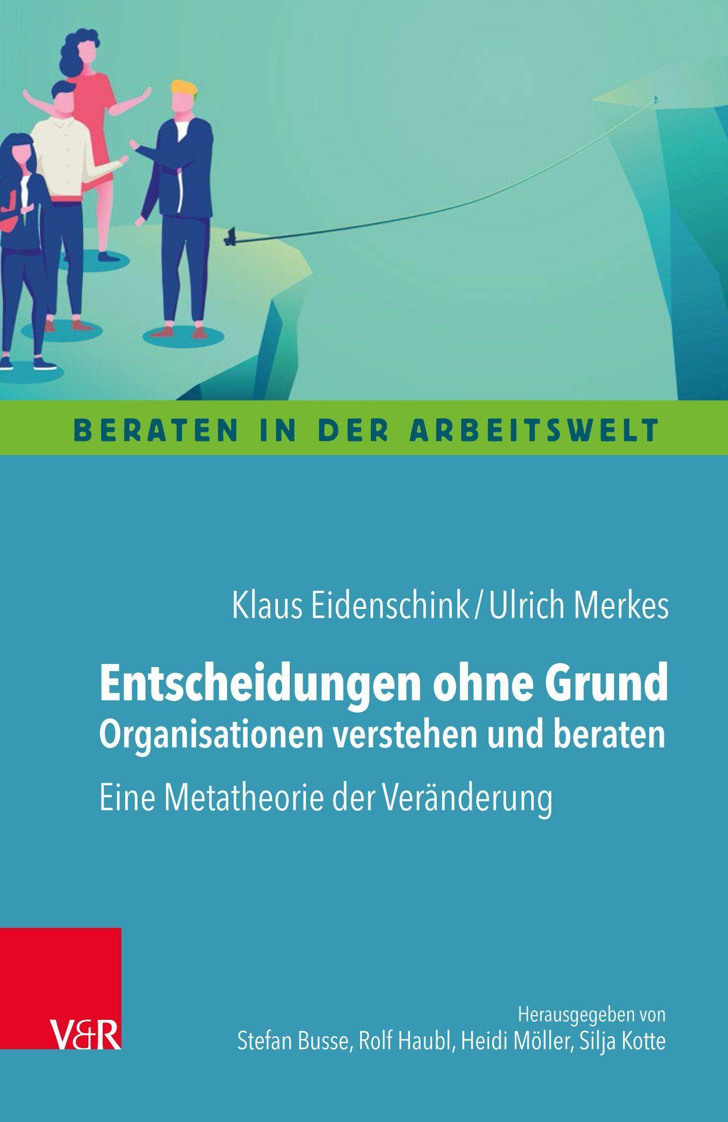 Entscheidungen ohne Grund - Organisationen verstehen und beraten Eine Metatheorie der Veränderung