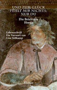 Und zum Glück fehlt mir nichts: nur Du Die Briefe des Horaz. Mit Lebensschrift von Uwe Tellkamp