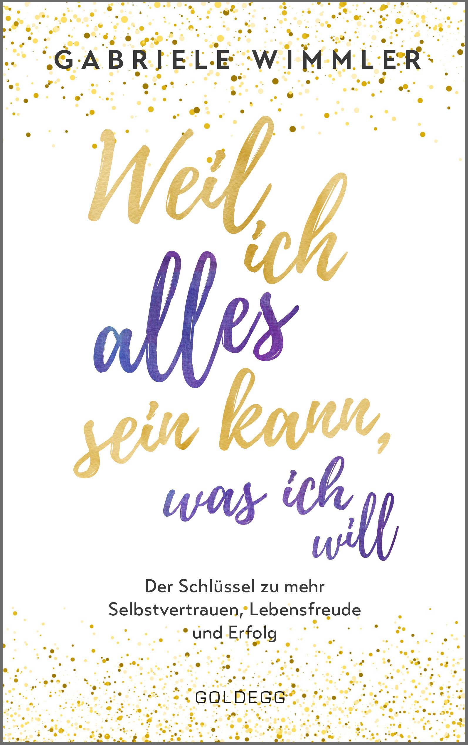 Weil ich alles sein kann, was ich will Der Schlüssel zu mehr Selbstvertrauen, Lebensfreude und Erfolg