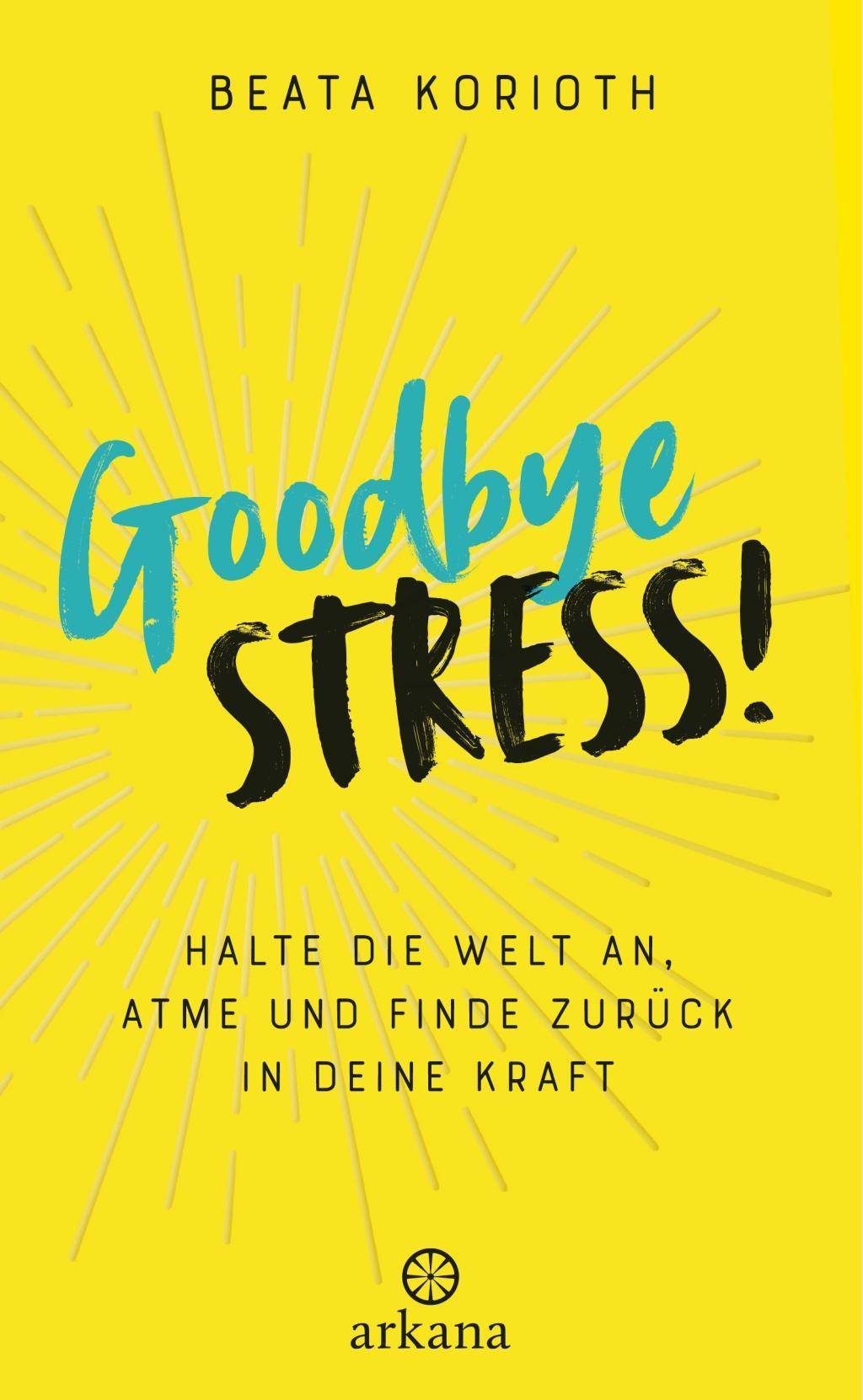 Goodbye Stress! Halte die Welt an, atme und finde zurück in deine Kraft