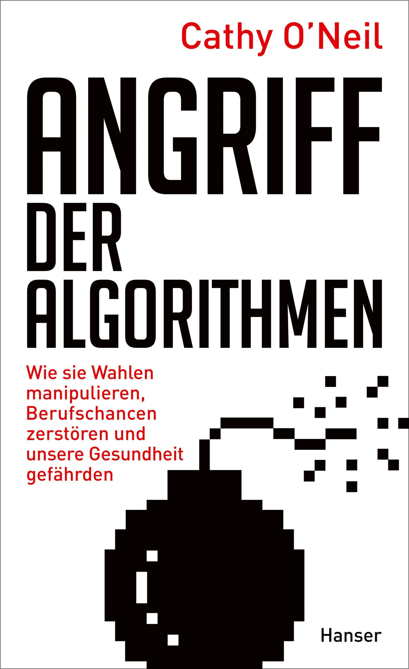 Angriff der Algorithmen Wie sie Wahlen manipulieren, Berufschancen zerstören und unsere Gesundheit gefährden