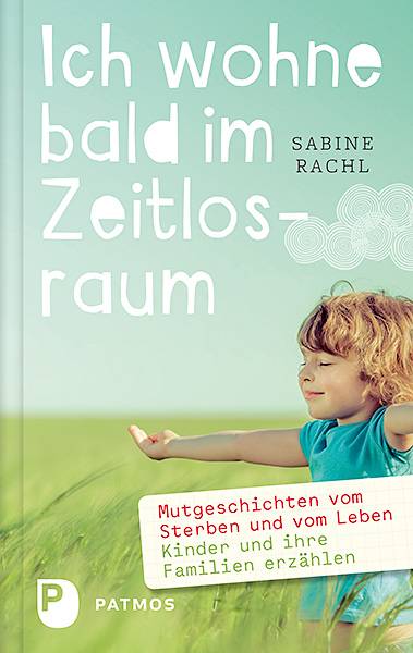 Ich wohne bald im Zeitlosraum Mutgeschichten vom Sterben und vom Leben - Kinder und Familien erzählen