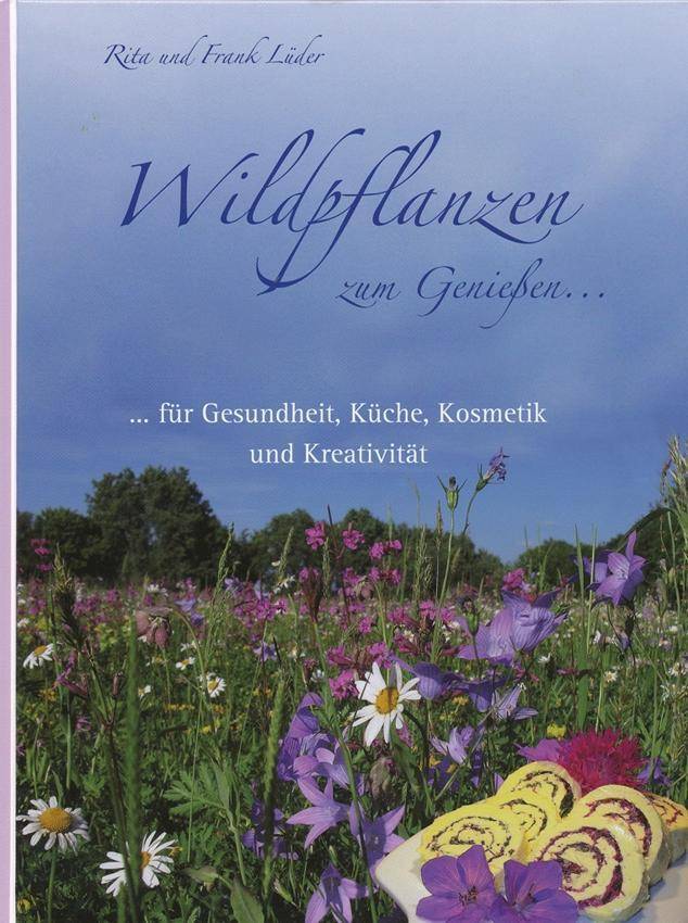 Wildpflanzen zum Genießen ... ... für Gesundheit, Küche, Kosmetik und Kreativität