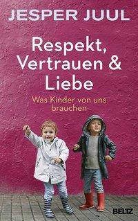 Respekt, Vertrauen & Liebe Was Kinder von uns brauchen