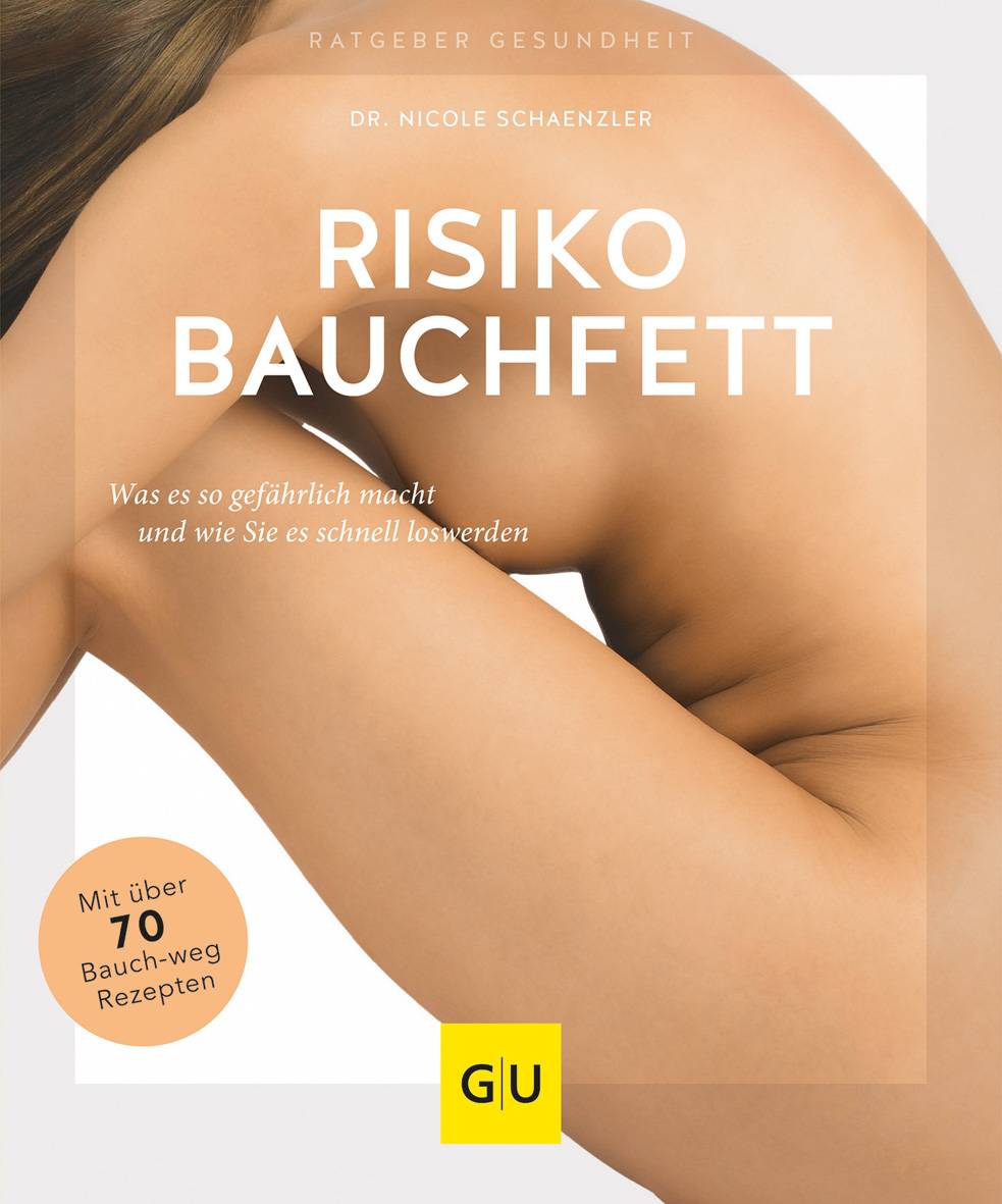 Risiko Bauchfett Was es so gefährlich macht und wie Sie es schnell loswerden. Mit über 70 Bauch-weg-Rezepten
